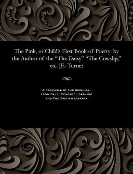 portada The Pink, or Child's First Book of Poetry: By the Author of the the Daisy the Cowslip, Etc. [e. Turner (en Inglés)