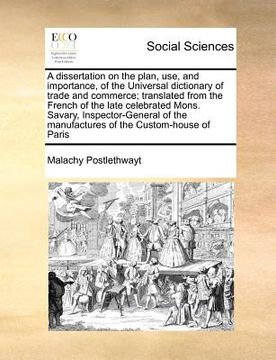 portada a dissertation on the plan, use, and importance, of the universal dictionary of trade and commerce; translated from the french of the late celebrate (en Inglés)