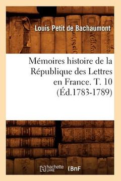 portada Mémoires Histoire de la République Des Lettres En France. T. 10 (Éd.1783-1789) (en Francés)