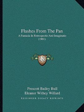 portada flashes from the pan: a fantasia in retrospectio and imaginatio (1901) a fantasia in retrospectio and imaginatio (1901) (en Inglés)