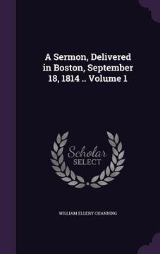 portada A Sermon, Delivered in Boston, September 18, 1814 .. Volume 1 (en Inglés)