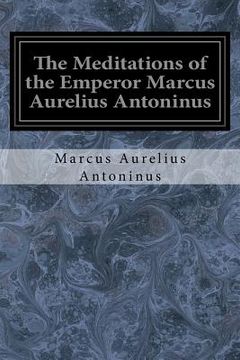 portada The Meditations of the Emperor Marcus Aurelius Antoninus: A New Rendering Based on the Foulis Translation of 1742 (en Inglés)