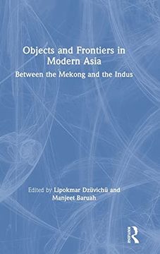 portada Objects and Frontiers in Modern Asia: Between the Mekong and the Indus (en Inglés)