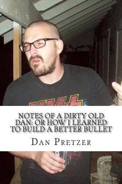 portada Notes of a Dirty Old Dan: Or How I Learned to Build a Better Bullet (en Inglés)