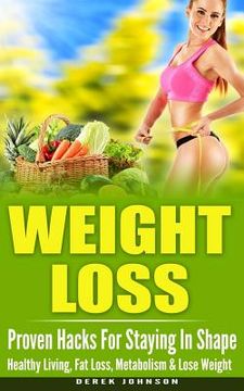 portada Weight Loss: Proven Hacks For Staying In Shape - Healthy Living, Fat Loss, Metabolism & Lose Weight (en Inglés)
