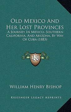 portada old mexico and her lost provinces: a journey in mexico, southern california, and arizona, by way of cuba (1883) (en Inglés)