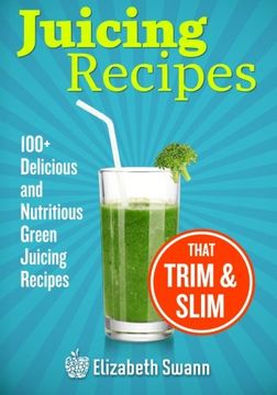 portada Juicing Recipes: 100+ Delicious And Nutritious Green Juicing Recipes That Trim And Slim