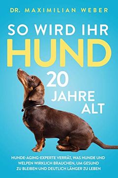 portada So Wird ihr Hund 20 Jahre Alt: Hunde-Aging-Experte Verrät, was Hunde und Welpen Wirklich Brauchen, um Gesund zu Bleiben und Deutlich Länger zu Leben (in German)