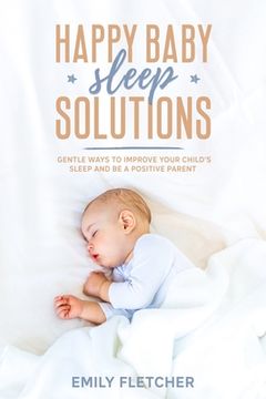 portada Happy Baby Sleep Solutions: Gentle Ways to Improve Your Child's Sleep and Be a Positive Parent (en Inglés)