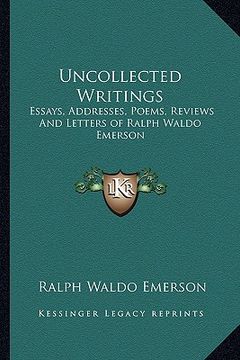 portada uncollected writings: essays, addresses, poems, reviews and letters of ralph waldo emerson (en Inglés)