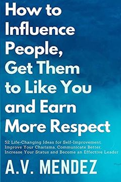 portada How to Influence People, get Them to Like You, and Earn More Respect: 52 Life-Changing Ideas for Self-Improvement. Improve Your Charisma, Communicate. Effective Leader (Self-Help and Improvement) (in English)