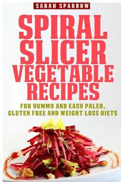 portada Spiral Slicer Vegetable Recipes: For Yummy and Easy Paleo, Gluten Free and Weight Loss Diets
