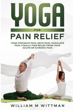portada Yoga for Pain Relief: Yoga Back Pain, Neck Pain, Shoulder Pain, Finally Find Relief From Your Acute or Chronic Pain (en Inglés)