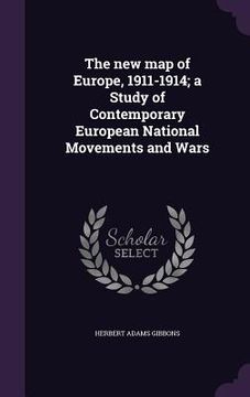 portada The new map of Europe, 1911-1914; a Study of Contemporary European National Movements and Wars (en Inglés)