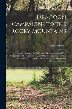 portada Dragoon Campaigns to the Rocky Mountains: Being a History of the Enlistment, Organization, and First Campaigns of the Regiment of United States Dragoo (in English)