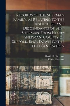 portada Records of the Sherman Family, as Relating to the Ancestors and Descendants of Benj. Sherman, From Henry Sherman, County of Suffolk, Eng., Down to the (en Inglés)