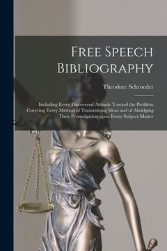 portada Free Speech Bibliography: Including Every Discovered Attitude Toward the Problem Covering Every Method of Transmitting Ideas and of Abridging Th (en Inglés)