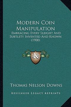 portada modern coin manipulation: embracing every sleight and subtlety invented and known (1900)