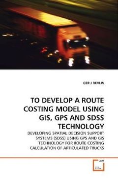 portada TO DEVELOP A ROUTE COSTING MODEL USING GIS, GPS ANDSDSS TECHNOLOGY: DEVELOPING SPATIAL DECISION SUPPORT SYSTEMS (SDSS)USING GPS AND GIS TECHNOLOGY FOR ROUTE COSTINGCALCULATION OF ARTICULATED TRUCKS