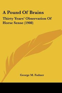 portada a pound of brains: thirty years' observation of horse sense (1908) (in English)