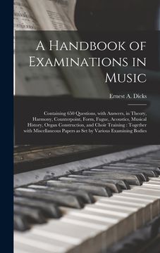 portada A Handbook of Examinations in Music: Containing 650 Questions, With Answers, in Theory, Harmony, Counterpoint, Form, Fugue, Acoustics, Musical History (en Inglés)