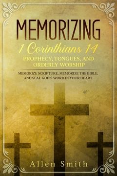 portada Memorizing 1 Corinthians 14 - Prophecy, Tongues, and Orderly Worship: Memorize Scripture, Memorize the Bible, and Seal God's Word in Your Heart: Memor (en Inglés)