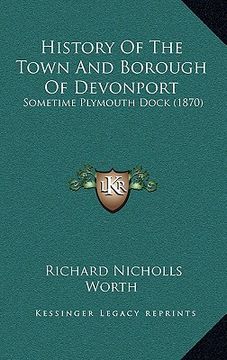 portada history of the town and borough of devonport: sometime plymouth dock (1870) (en Inglés)