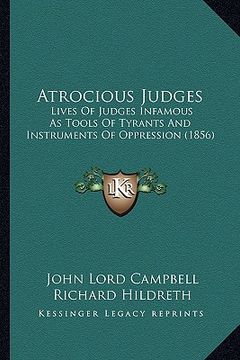 portada atrocious judges: lives of judges infamous as tools of tyrants and instruments of oppression (1856) (en Inglés)