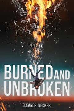 portada Burned and Unbroken: A True Story of Pain, Courage, and Miracles. (en Inglés)