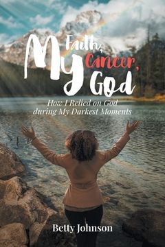 portada My Faith, My Cancer, My God: How I Relied on God during My Darkest Moments (in English)