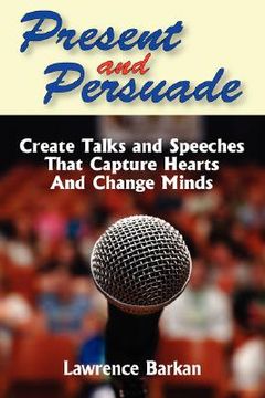portada present and persuade: create talks and speeches that capture hearts and change minds. (en Inglés)
