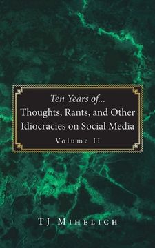 portada Ten Years of...Thoughts, Rants, and Other Idiocracies on Social Media Volume II (en Inglés)