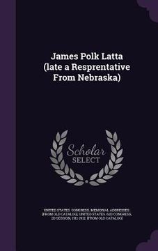 portada James Polk Latta (late a Resprentative From Nebraska)