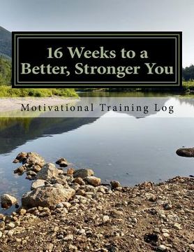 portada 16 Weeks to a Better, Stronger You Training log (en Inglés)