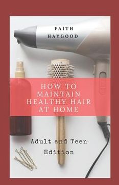 portada How to Maintain Healthy Hair at Home: Adult and Teen Edition (en Inglés)