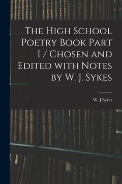portada The High School Poetry Book Part I / Chosen and Edited With Notes by W. J. Sykes (en Inglés)