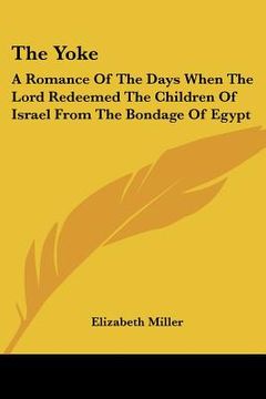 portada the yoke: a romance of the days when the lord redeemed the children of israel from the bondage of egypt (in English)