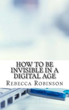 portada How to Be Invisible in a Digital Age: A Newbies Guide to Protecting Your Privacy in an Electronic World (en Inglés)