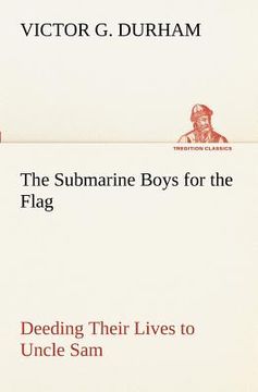 portada the submarine boys for the flag deeding their lives to uncle sam (en Inglés)