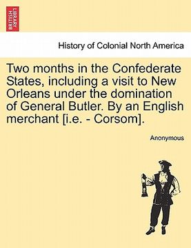 portada two months in the confederate states, including a visit to new orleans under the domination of general butler. by an english merchant [i.e. - corsom]. (in English)