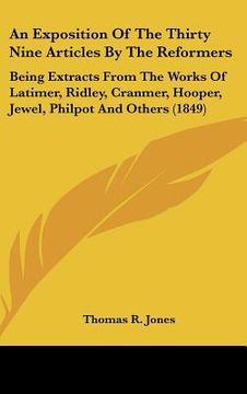 portada an  exposition of the thirty nine articles by the reformers: being extracts from the works of latimer, ridley, cranmer, hooper, jewel, philpot and oth