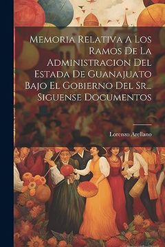 portada Memoria Relativa a los Ramos de la Administracion del Estada de Guanajuato Bajo el Gobierno del Sr.   Siguense Documentos