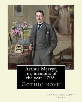 portada Arthur Mervyn: or, memoirs of the year 1793. By: Charles Brockden Brown: It was one of Brown's more popular novels, and is in many wa