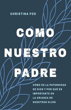 portada Como Nuestro Padre: Cómo es la Paternidad de Dios y por qué es Importante en la Crianza de Nuestros Hijos (in Spanish)