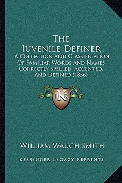 portada the juvenile definer: a collection and classification of familiar words and names correctly spelled, accented, and defined (1856) (in English)
