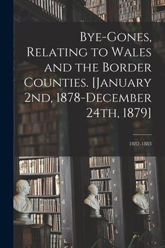portada Bye-gones, Relating to Wales and the Border Counties. [January 2nd, 1878-December 24th, 1879]; 1882-1883 (en Inglés)
