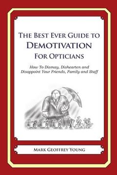 portada The Best Ever Guide to Demotivation for Opticians: How To Dismay, Dishearten and Disappoint Your Friends, Family and Staff