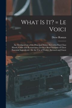 portada What is It? = Le Voici: an Abridged List of the Principal Dishes Served in First-class Hotels, Clubs and Restaurants, Giving a Brief Synopsis