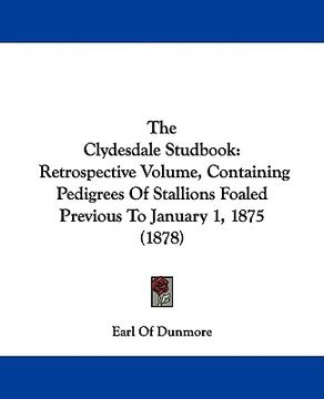 portada the clydesdale studbook: retrospective volume, containing pedigrees of stallions foaled previous to january 1, 1875 (1878) (en Inglés)