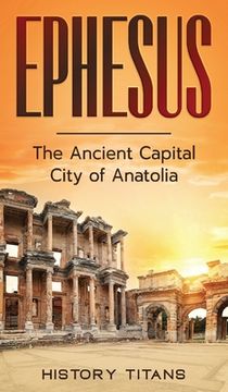 portada Ephesus: The Ancient Capital City of Anatolia (en Inglés)